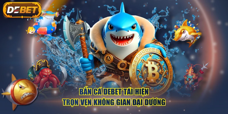 Bắn Cá DEBET tái hiện trọn vẹn không gian đại dương