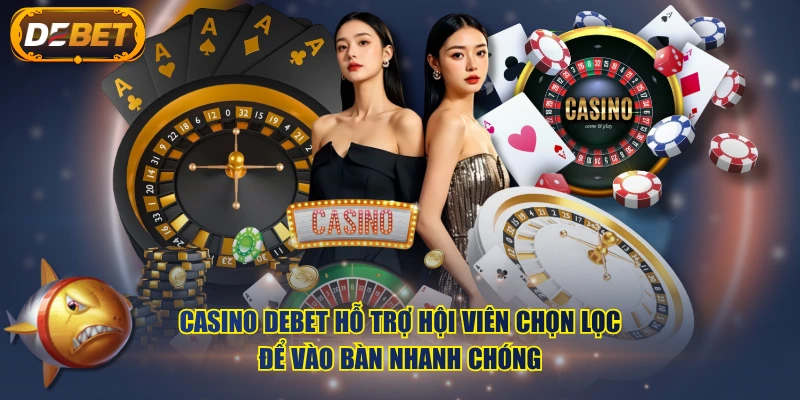 Casino DEBET hỗ trợ hội viên chọn lọc để vào bàn nhanh chóng
