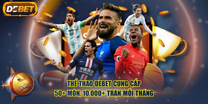 Thể thao DEBET cung cấp 50+ môn, 10.000+ trận mỗi tháng
