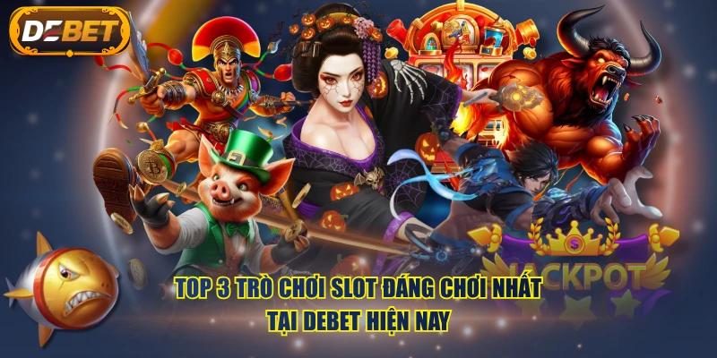 Top 3 trò chơi Slot đáng chơi nhất tại DEBET hiện nay